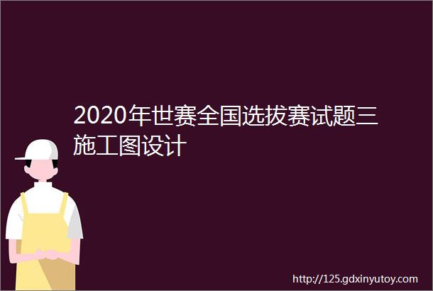 2020年世赛全国选拔赛试题三施工图设计