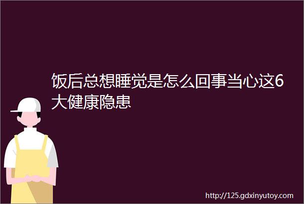 饭后总想睡觉是怎么回事当心这6大健康隐患