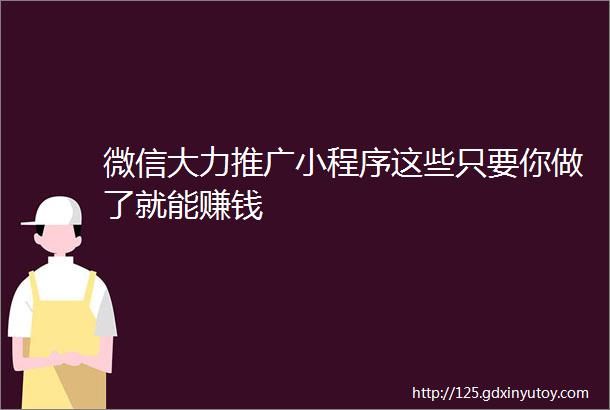 微信大力推广小程序这些只要你做了就能赚钱