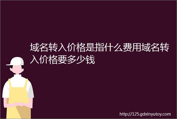 域名转入价格是指什么费用域名转入价格要多少钱