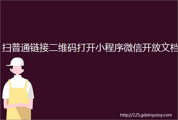 扫普通链接二维码打开小程序微信开放文档