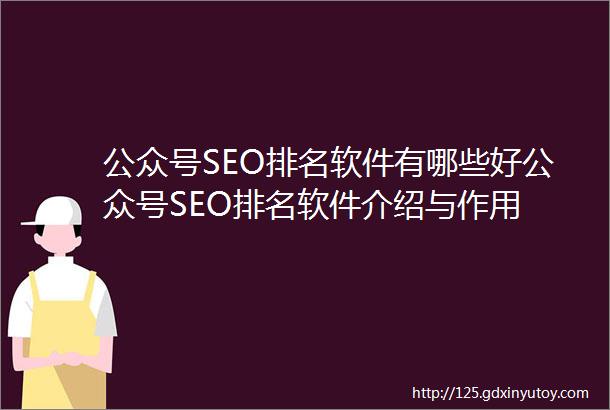 公众号SEO排名软件有哪些好公众号SEO排名软件介绍与作用