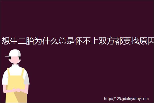 想生二胎为什么总是怀不上双方都要找原因