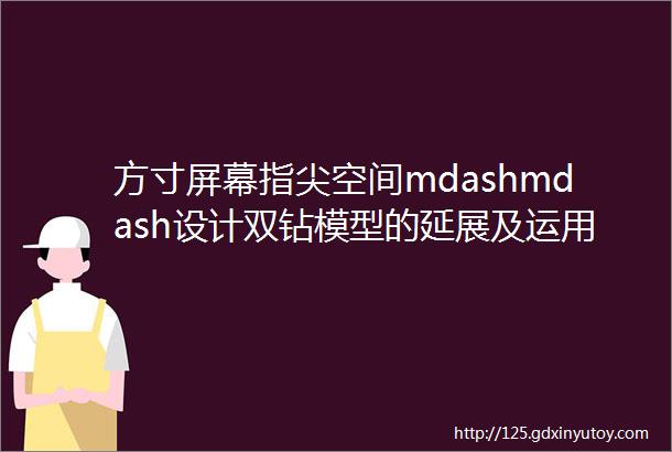 方寸屏幕指尖空间mdashmdash设计双钻模型的延展及运用