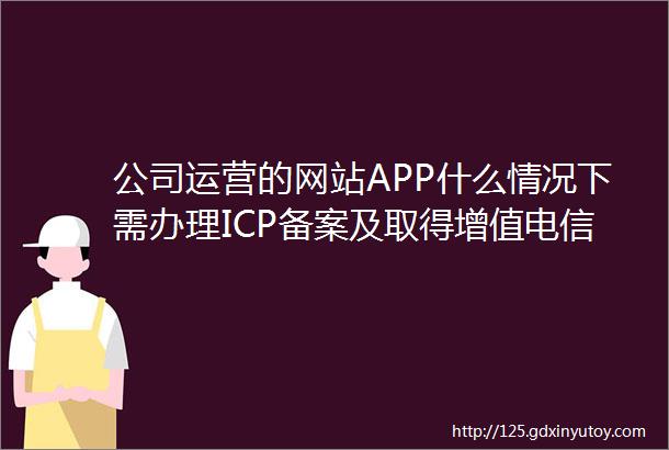 公司运营的网站APP什么情况下需办理ICP备案及取得增值电信业务许可证