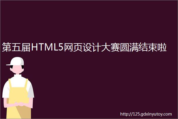 第五届HTML5网页设计大赛圆满结束啦