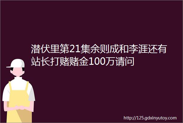 潜伏里第21集余则成和李涯还有站长打赌赌金100万请问