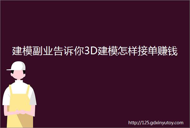 建模副业告诉你3D建模怎样接单赚钱