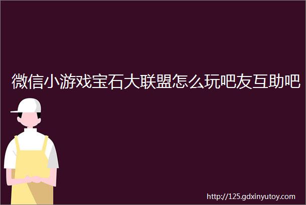 微信小游戏宝石大联盟怎么玩吧友互助吧