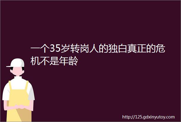 一个35岁转岗人的独白真正的危机不是年龄