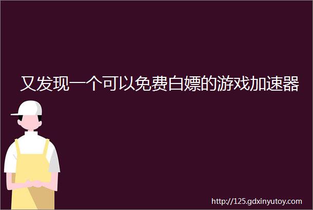 又发现一个可以免费白嫖的游戏加速器