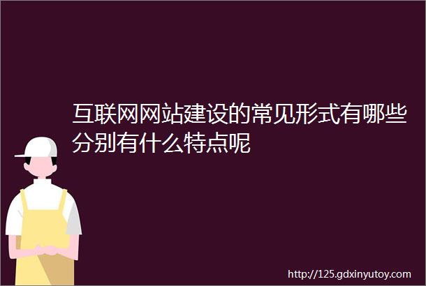 互联网网站建设的常见形式有哪些分别有什么特点呢