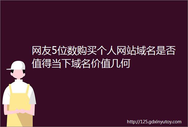 网友5位数购买个人网站域名是否值得当下域名价值几何