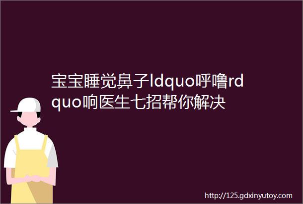 宝宝睡觉鼻子ldquo呼噜rdquo响医生七招帮你解决