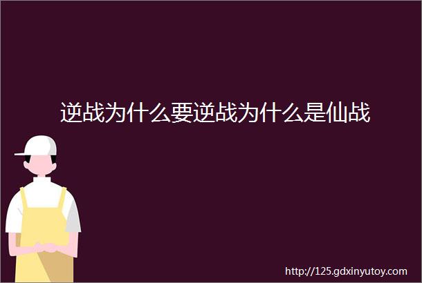 逆战为什么要逆战为什么是仙战