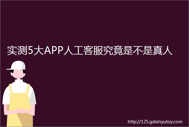 实测5大APP人工客服究竟是不是真人