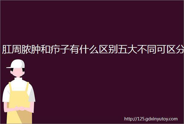 肛周脓肿和疖子有什么区别五大不同可区分