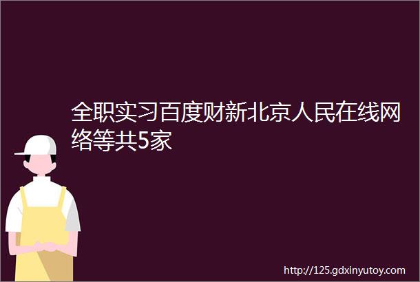 全职实习百度财新北京人民在线网络等共5家