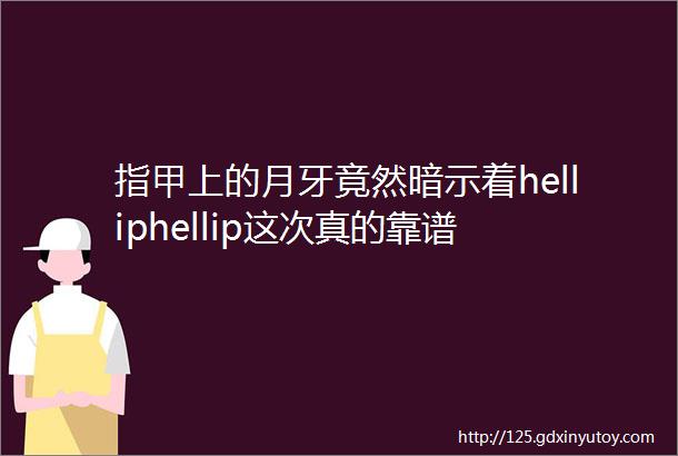 指甲上的月牙竟然暗示着helliphellip这次真的靠谱