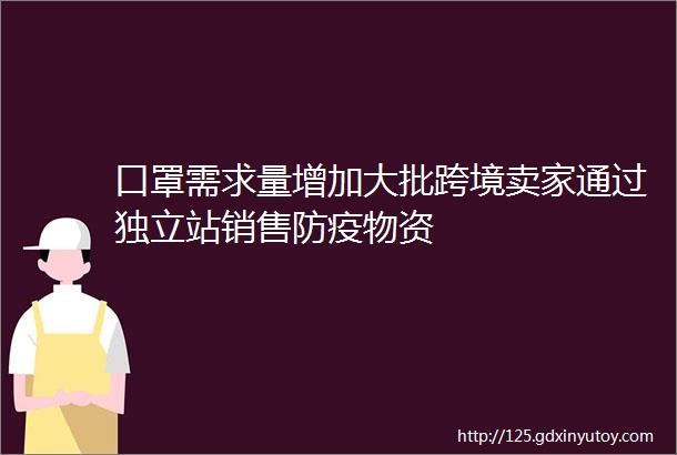 口罩需求量增加大批跨境卖家通过独立站销售防疫物资