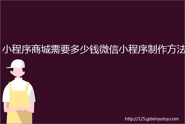 小程序商城需要多少钱微信小程序制作方法