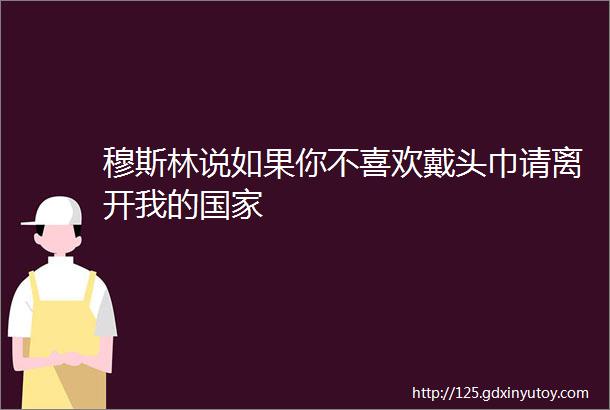 穆斯林说如果你不喜欢戴头巾请离开我的国家