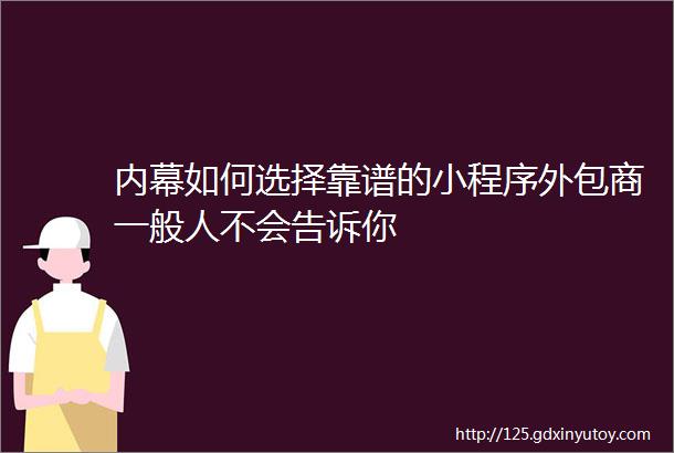 内幕如何选择靠谱的小程序外包商一般人不会告诉你