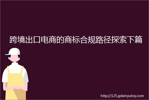 跨境出口电商的商标合规路径探索下篇