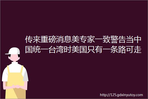 传来重磅消息美专家一致警告当中国统一台湾时美国只有一条路可走