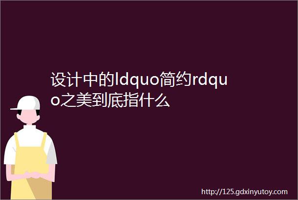 设计中的ldquo简约rdquo之美到底指什么