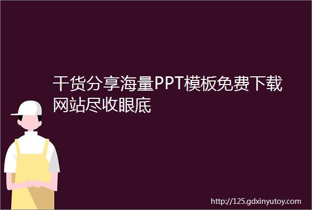 干货分享海量PPT模板免费下载网站尽收眼底