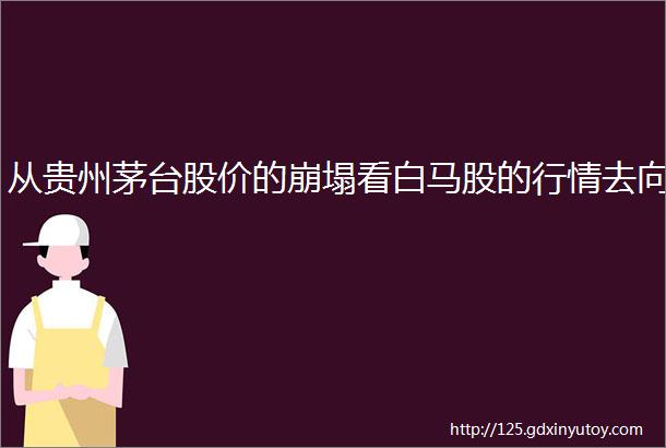 从贵州茅台股价的崩塌看白马股的行情去向