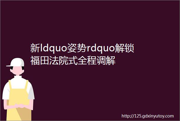 新ldquo姿势rdquo解锁福田法院式全程调解