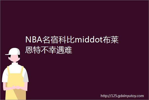 NBA名宿科比middot布莱恩特不幸遇难