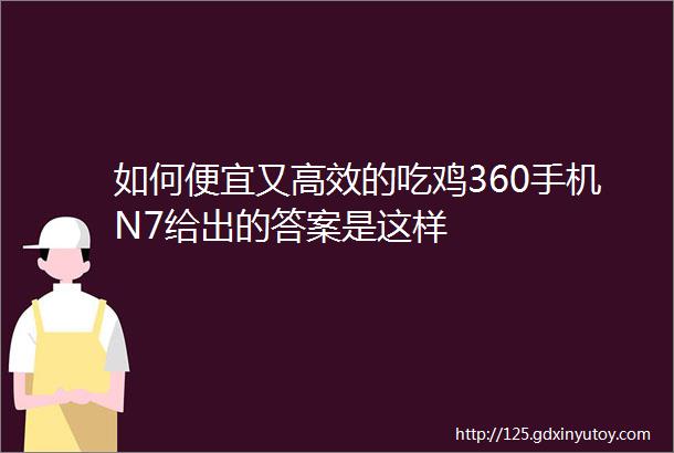 如何便宜又高效的吃鸡360手机N7给出的答案是这样