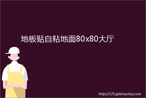 地板贴自粘地面80x80大厅