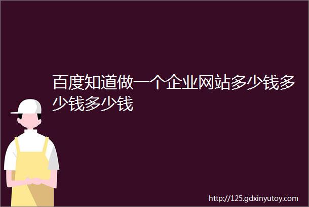 百度知道做一个企业网站多少钱多少钱多少钱