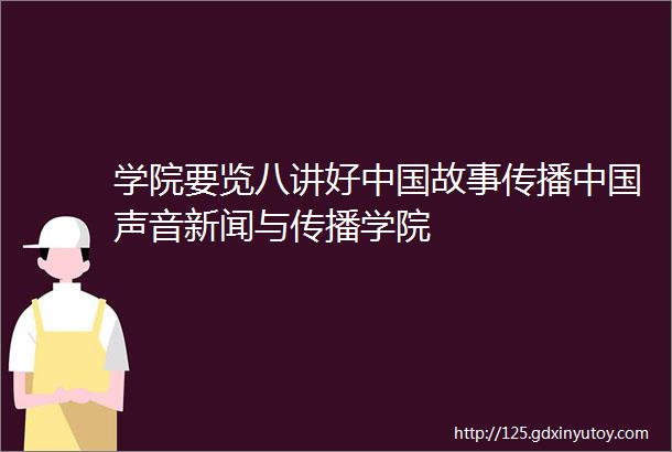 学院要览八讲好中国故事传播中国声音新闻与传播学院