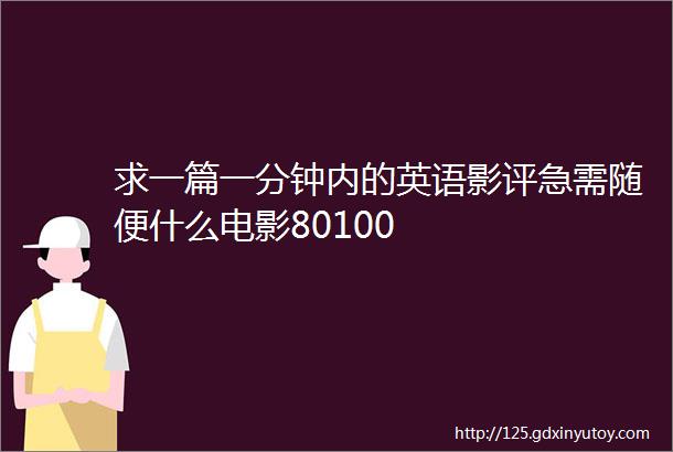 求一篇一分钟内的英语影评急需随便什么电影80100