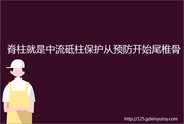 脊柱就是中流砥柱保护从预防开始尾椎骨