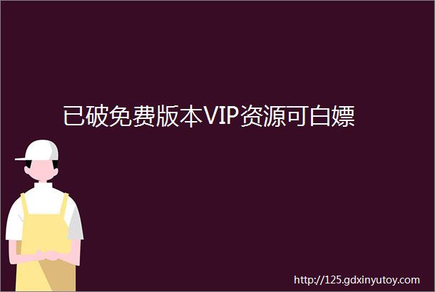 已破免费版本VIP资源可白嫖