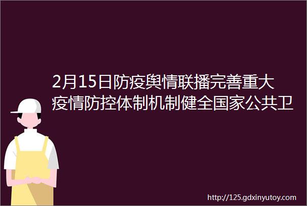 2月15日防疫舆情联播完善重大疫情防控体制机制健全国家公共卫生应急管理体系