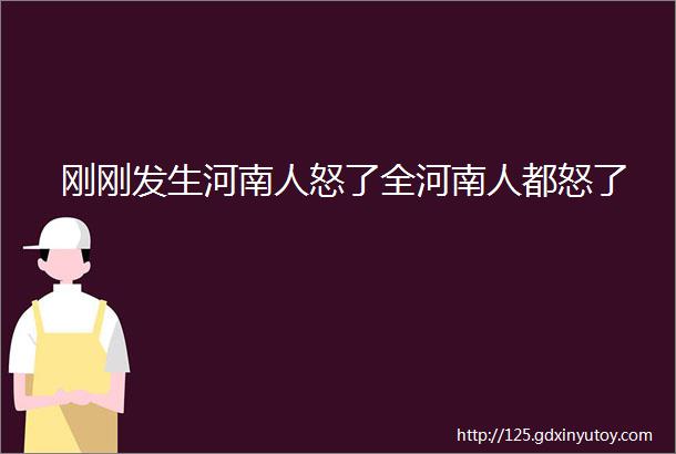 刚刚发生河南人怒了全河南人都怒了