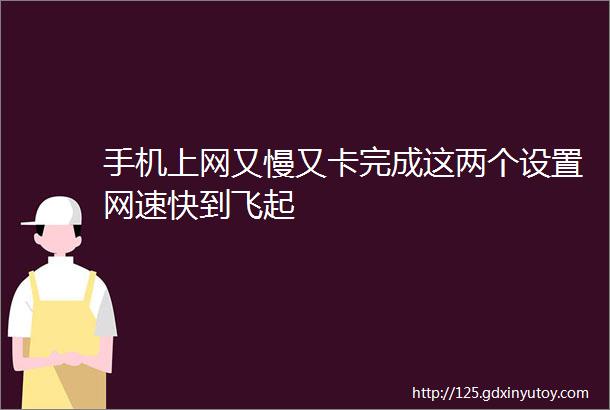 手机上网又慢又卡完成这两个设置网速快到飞起