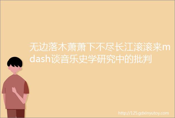 无边落木萧萧下不尽长江滚滚来mdash谈音乐史学研究中的批判意识