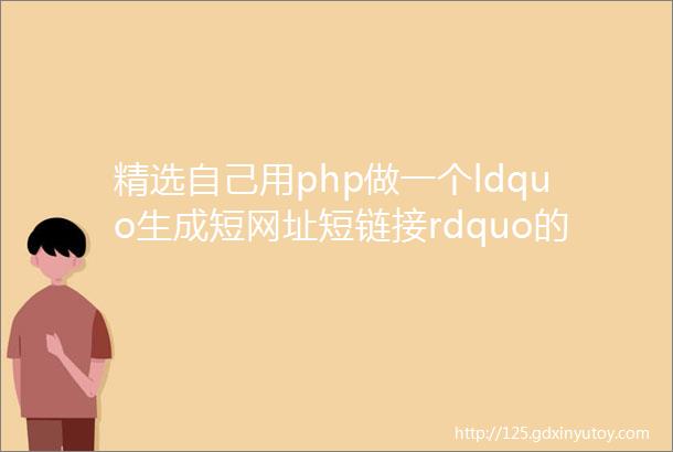 精选自己用php做一个ldquo生成短网址短链接rdquo的功能