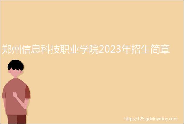 郑州信息科技职业学院2023年招生简章