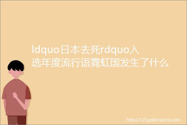 ldquo日本去死rdquo入选年度流行语霓虹国发生了什么