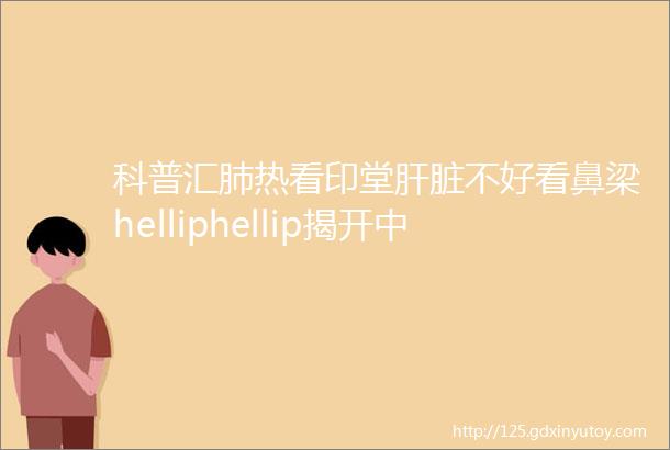 科普汇肺热看印堂肝脏不好看鼻梁helliphellip揭开中医ldquo面诊rdquo的秘密