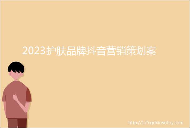 2023护肤品牌抖音营销策划案